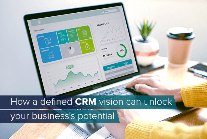 How a defined CRM vision can unlock your business’s potential