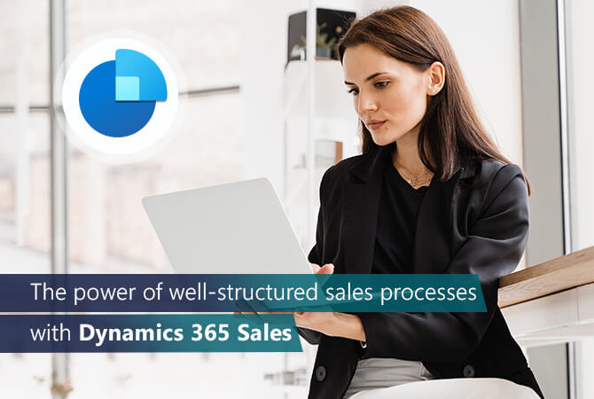 The power of well-structured sales processes with Dynamics 365 Sales